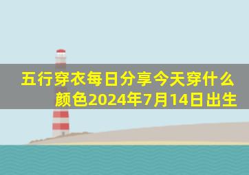 五行穿衣每日分享今天穿什么颜色2024年7月14日出生