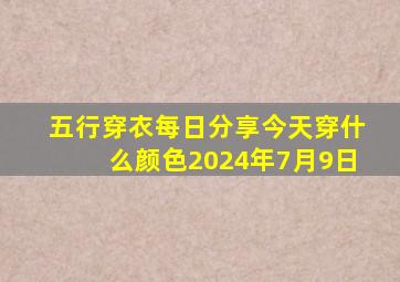 五行穿衣每日分享今天穿什么颜色2024年7月9日