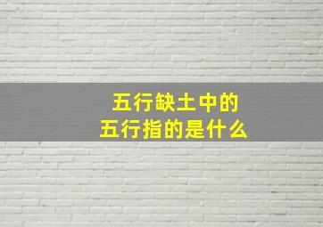 五行缺土中的五行指的是什么