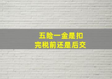 五险一金是扣完税前还是后交