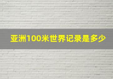 亚洲100米世界记录是多少