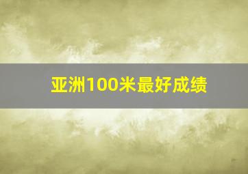 亚洲100米最好成绩