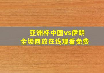 亚洲杯中国vs伊朗全场回放在线观看免费