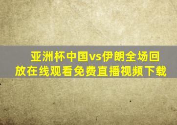 亚洲杯中国vs伊朗全场回放在线观看免费直播视频下载