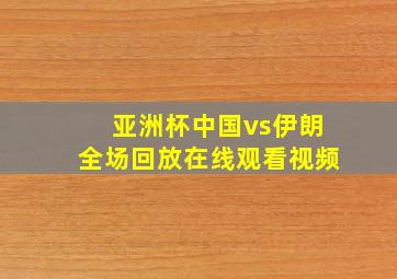 亚洲杯中国vs伊朗全场回放在线观看视频