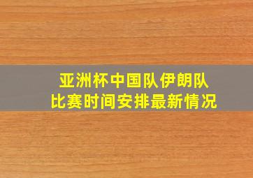 亚洲杯中国队伊朗队比赛时间安排最新情况