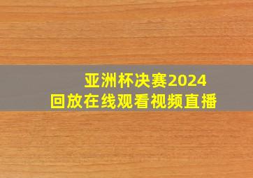 亚洲杯决赛2024回放在线观看视频直播