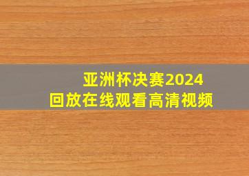 亚洲杯决赛2024回放在线观看高清视频