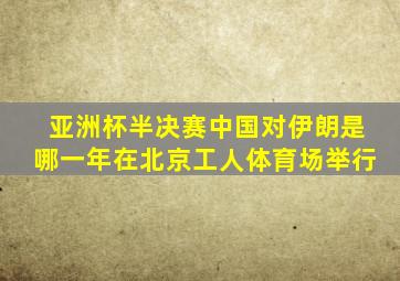 亚洲杯半决赛中国对伊朗是哪一年在北京工人体育场举行