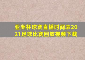 亚洲杯球赛直播时间表2021足球比赛回放视频下载