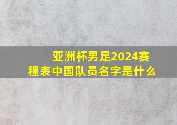 亚洲杯男足2024赛程表中国队员名字是什么