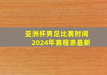 亚洲杯男足比赛时间2024年赛程表最新