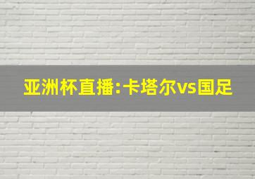 亚洲杯直播:卡塔尔vs国足