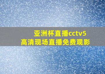 亚洲杯直播cctv5高清现场直播免费观影