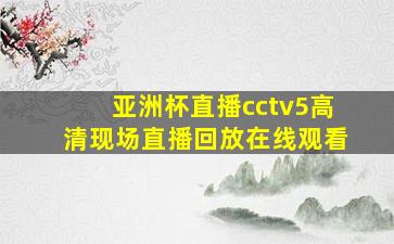 亚洲杯直播cctv5高清现场直播回放在线观看