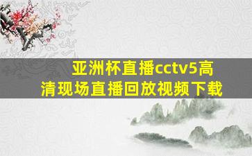 亚洲杯直播cctv5高清现场直播回放视频下载