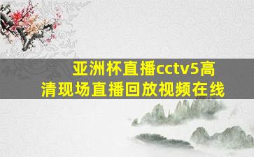 亚洲杯直播cctv5高清现场直播回放视频在线