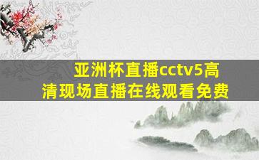 亚洲杯直播cctv5高清现场直播在线观看免费