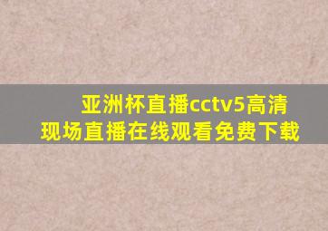 亚洲杯直播cctv5高清现场直播在线观看免费下载