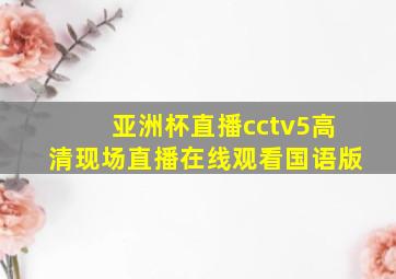 亚洲杯直播cctv5高清现场直播在线观看国语版