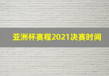 亚洲杯赛程2021决赛时间