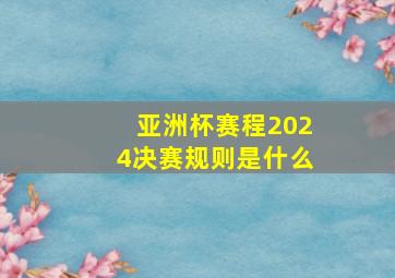 亚洲杯赛程2024决赛规则是什么