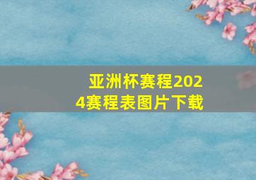 亚洲杯赛程2024赛程表图片下载