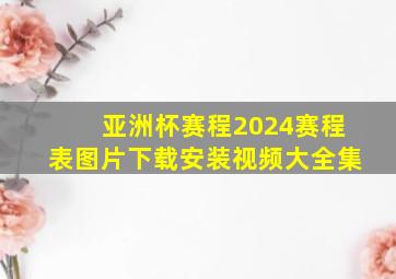 亚洲杯赛程2024赛程表图片下载安装视频大全集