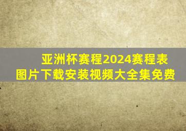 亚洲杯赛程2024赛程表图片下载安装视频大全集免费