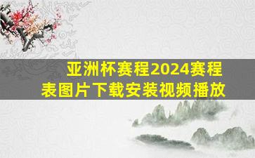 亚洲杯赛程2024赛程表图片下载安装视频播放