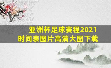 亚洲杯足球赛程2021时间表图片高清大图下载