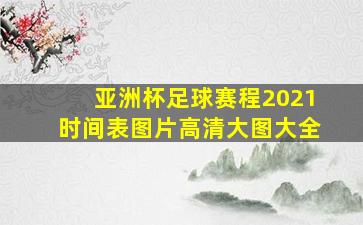 亚洲杯足球赛程2021时间表图片高清大图大全