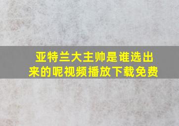 亚特兰大主帅是谁选出来的呢视频播放下载免费