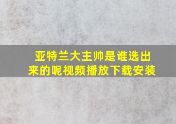 亚特兰大主帅是谁选出来的呢视频播放下载安装