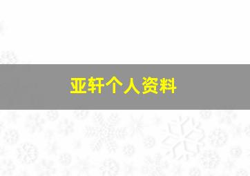 亚轩个人资料