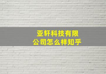 亚轩科技有限公司怎么样知乎