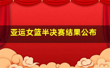 亚运女篮半决赛结果公布