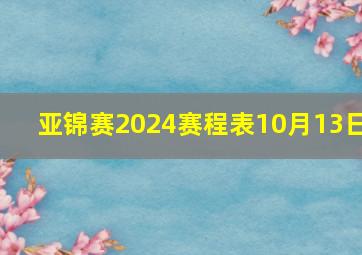 亚锦赛2024赛程表10月13日