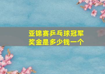 亚锦赛乒乓球冠军奖金是多少钱一个