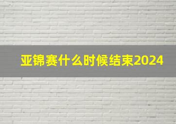 亚锦赛什么时候结束2024