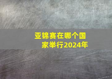 亚锦赛在哪个国家举行2024年