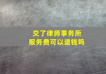 交了律师事务所服务费可以退钱吗