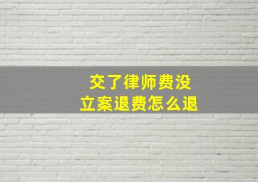 交了律师费没立案退费怎么退