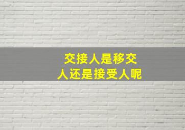 交接人是移交人还是接受人呢