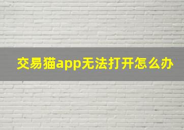 交易猫app无法打开怎么办