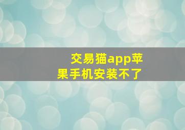 交易猫app苹果手机安装不了