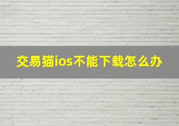 交易猫ios不能下载怎么办