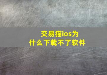 交易猫ios为什么下载不了软件