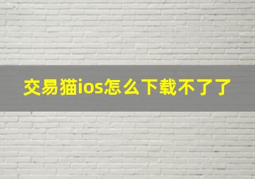 交易猫ios怎么下载不了了