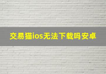 交易猫ios无法下载吗安卓